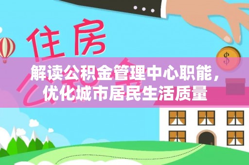 伸港解读公积金管理中心职能，优化城市居民生活质量