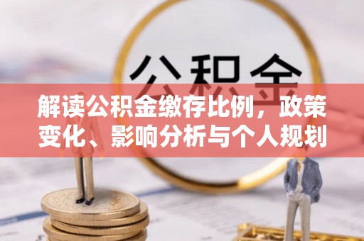 伸港解读公积金缴存比例，政策变化、影响分析与个人规划