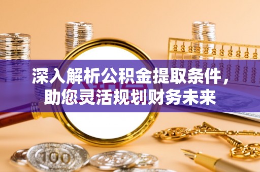 伸港深入解析公积金提取条件，助您灵活规划财务未来