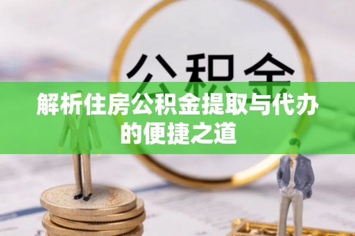 伸港解析住房公积金提取与代办的便捷之道