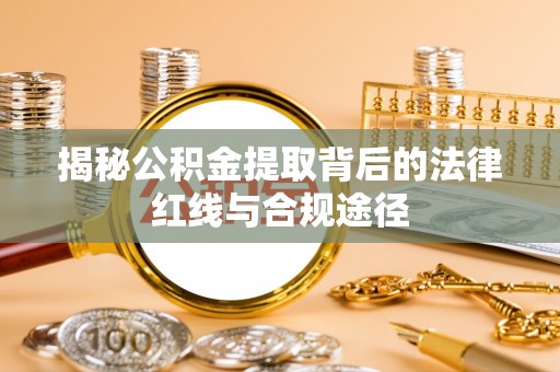 伸港揭秘公积金提取背后的法律红线与合规途径
