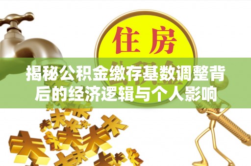 伸港揭秘公积金缴存基数调整背后的经济逻辑与个人影响