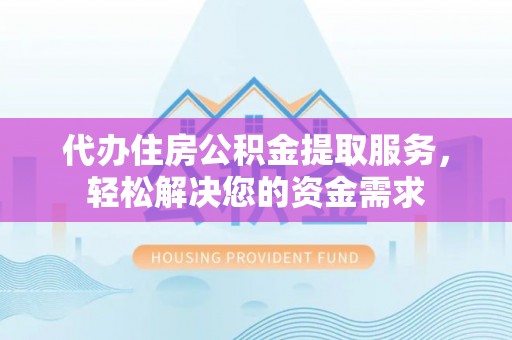 伸港代办住房公积金提取服务，轻松解决您的资金需求