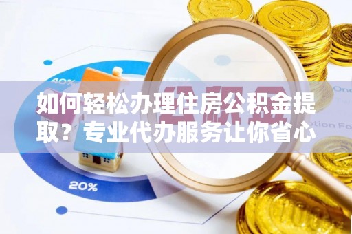 伸港如何轻松办理住房公积金提取？专业代办服务让你省心无忧