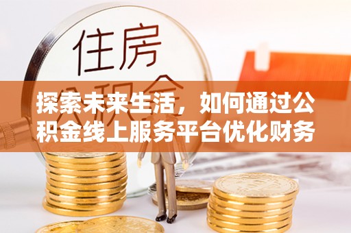 伸港探索未来生活，如何通过公积金线上服务平台优化财务管理