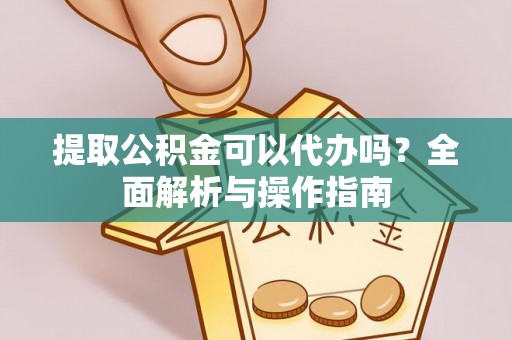 伸港提取公积金可以代办吗？全面解析与操作指南
