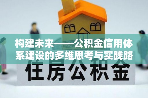 伸港构建未来——公积金信用体系建设的多维思考与实践路径