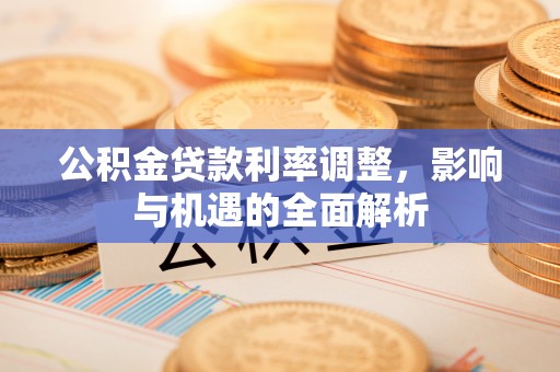 伸港公积金贷款利率调整，影响与机遇的全面解析