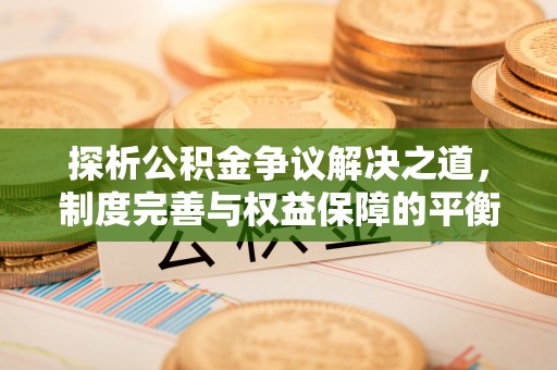 伸港探析公积金争议解决之道，制度完善与权益保障的平衡点