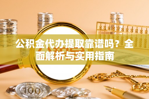 伸港公积金代办提取靠谱吗？全面解析与实用指南