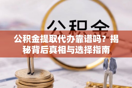 伸港公积金提取代办靠谱吗？揭秘背后真相与选择指南