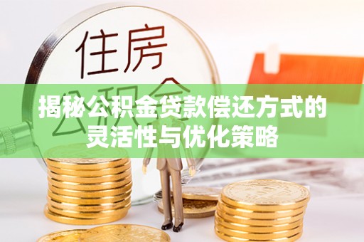 伸港揭秘公积金贷款偿还方式的灵活性与优化策略