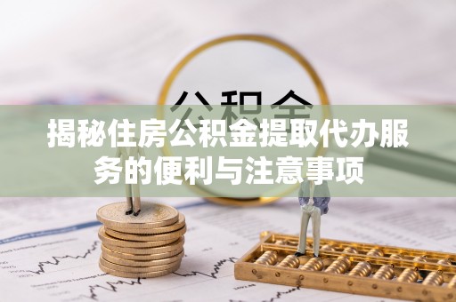 伸港揭秘住房公积金提取代办服务的便利与注意事项