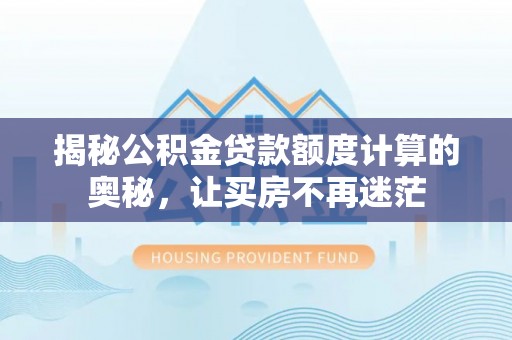 伸港揭秘公积金贷款额度计算的奥秘，让买房不再迷茫