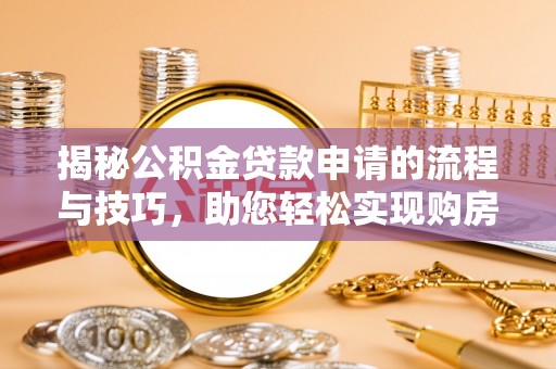 伸港揭秘公积金贷款申请的流程与技巧，助您轻松实现购房梦