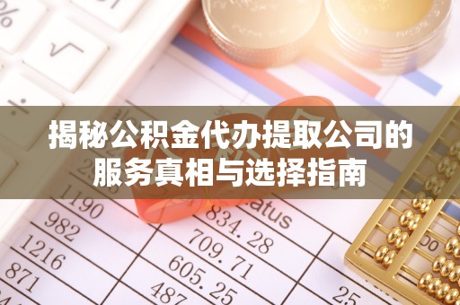 伸港揭秘公积金代办提取公司的服务真相与选择指南