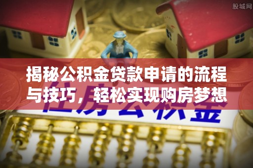 伸港揭秘公积金贷款申请的流程与技巧，轻松实现购房梦想