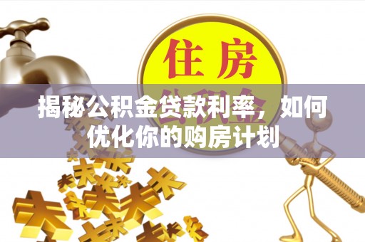 伸港揭秘公积金贷款利率，如何优化你的购房计划