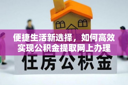 伸港便捷生活新选择，如何高效实现公积金提取网上办理