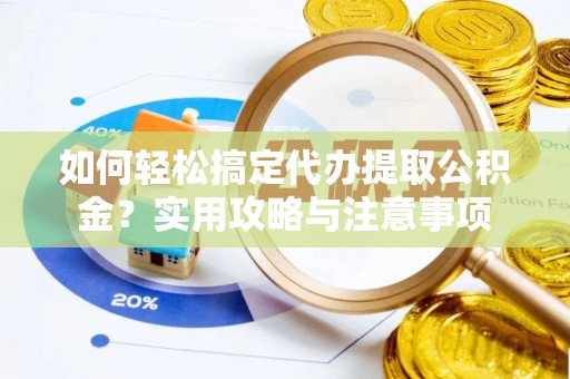 伸港如何轻松搞定代办提取公积金？实用攻略与注意事项