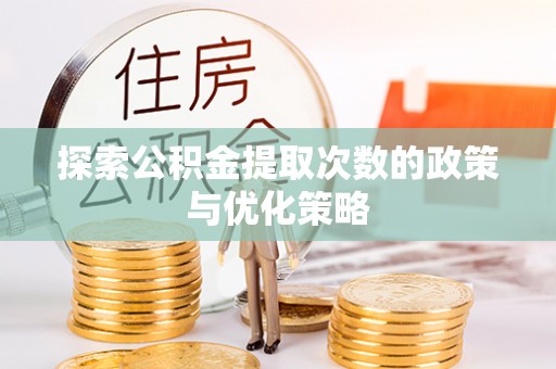 伸港探索公积金提取次数的政策与优化策略
