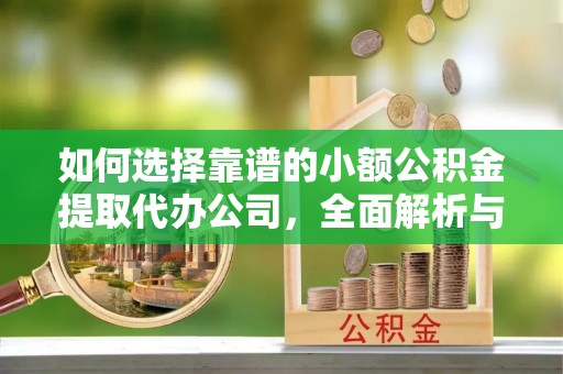 伸港如何选择靠谱的小额公积金提取代办公司，全面解析与实用指南