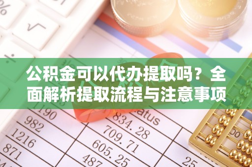 伸港公积金可以代办提取吗？全面解析提取流程与注意事项