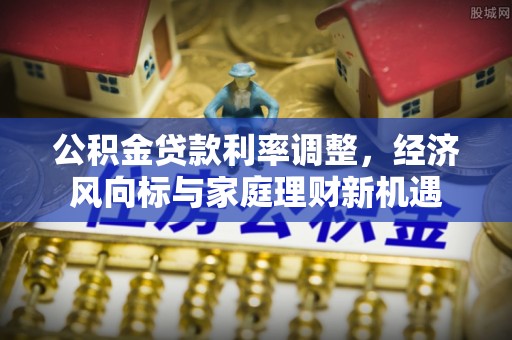 伸港公积金贷款利率调整，经济风向标与家庭理财新机遇