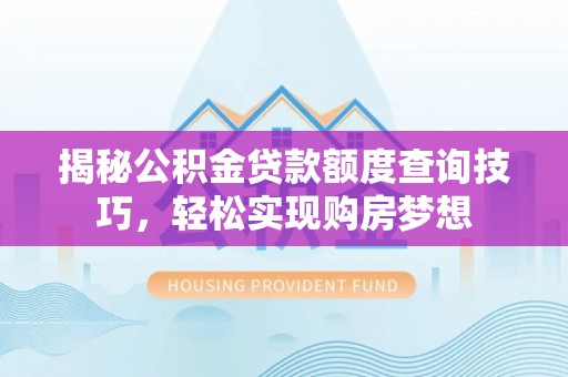 伸港揭秘公积金贷款额度查询技巧，轻松实现购房梦想