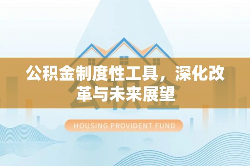 伸港公积金制度性工具，深化改革与未来展望