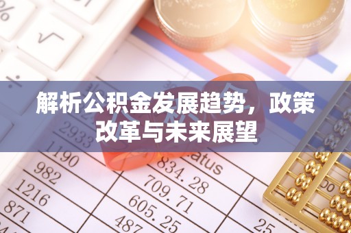 伸港解析公积金发展趋势，政策改革与未来展望