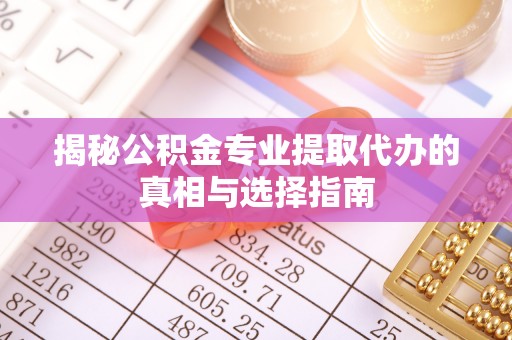 伸港揭秘公积金专业提取代办的真相与选择指南