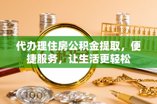 伸港代办理住房公积金提取，便捷服务，让生活更轻松