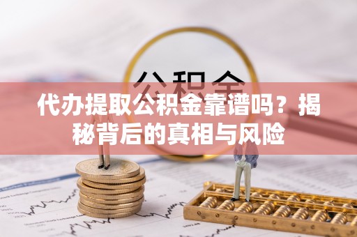 伸港代办提取公积金靠谱吗？揭秘背后的真相与风险