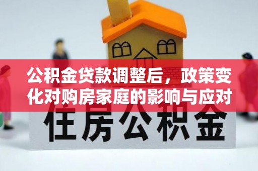 伸港公积金贷款调整后，政策变化对购房家庭的影响与应对策略