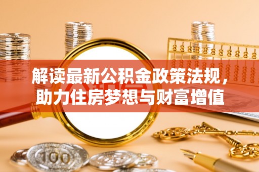 伸港解读最新公积金政策法规，助力住房梦想与财富增值