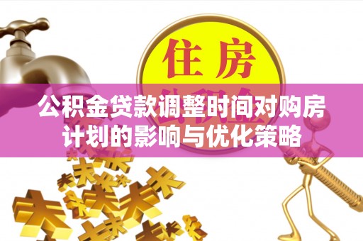 伸港公积金贷款调整时间对购房计划的影响与优化策略