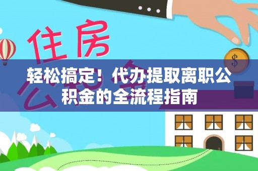 伸港轻松搞定！代办提取离职公积金的全流程指南