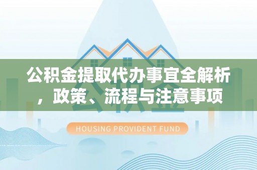 伸港公积金提取代办事宜全解析，政策、流程与注意事项