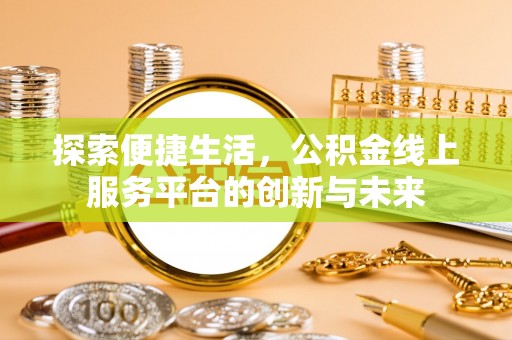 伸港探索便捷生活，公积金线上服务平台的创新与未来