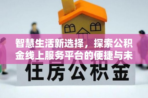 伸港智慧生活新选择，探索公积金线上服务平台的便捷与未来