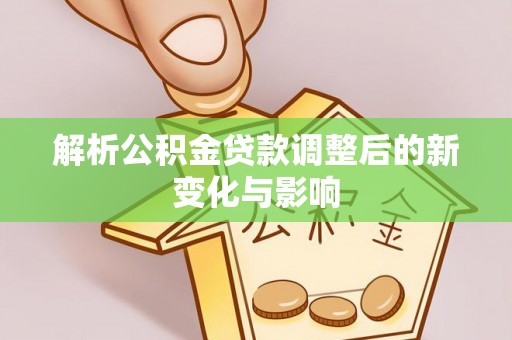 伸港解析公积金贷款调整后的新变化与影响