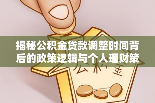 伸港揭秘公积金贷款调整时间背后的政策逻辑与个人理财策略