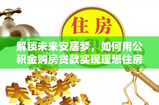 伸港解锁未来安居梦，如何用公积金购房贷款实现理想住房计划