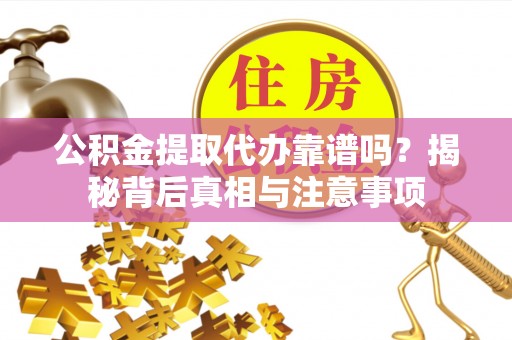 伸港公积金提取代办靠谱吗？揭秘背后真相与注意事项