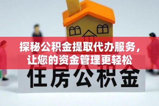 伸港探秘公积金提取代办服务，让您的资金管理更轻松