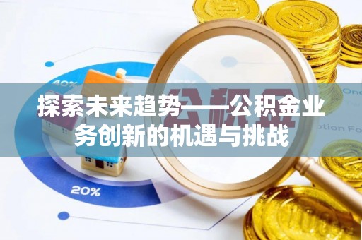 伸港探索未来趋势——公积金业务创新的机遇与挑战