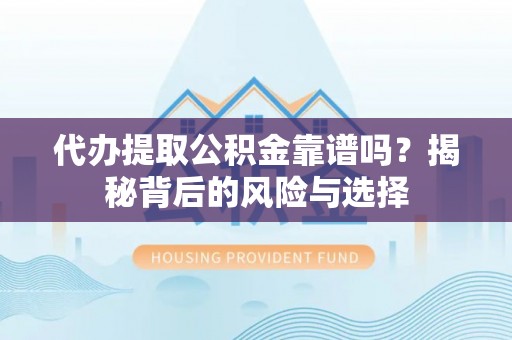 伸港代办提取公积金靠谱吗？揭秘背后的风险与选择