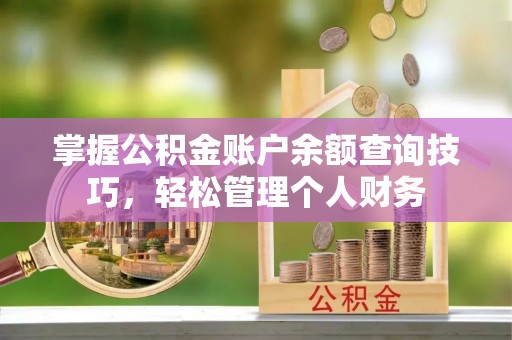 伸港掌握公积金账户余额查询技巧，轻松管理个人财务