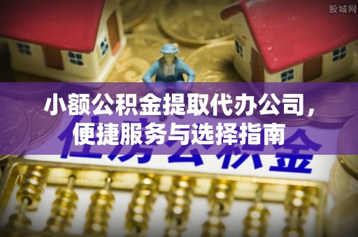 伸港小额公积金提取代办公司，便捷服务与选择指南